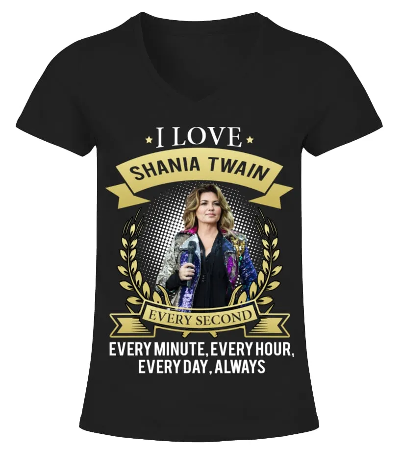 I LOVE SHANIA TWAIN EVERY SECOND, EVERY MINUTE, EVERY HOUR, EVERY DAY, ALWAYS Camiseta cuello pico Mujer